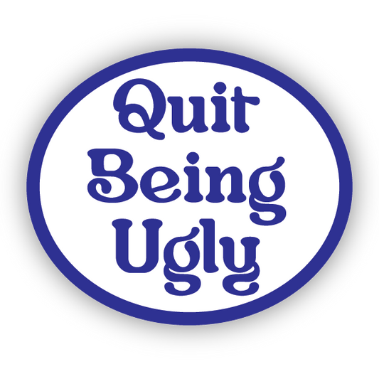 Quit Being Ugly STICKER