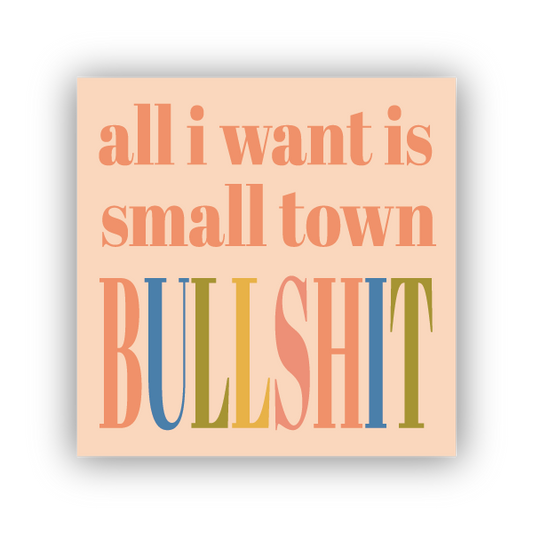 All I Want Is Small Town Bullshit STICKER